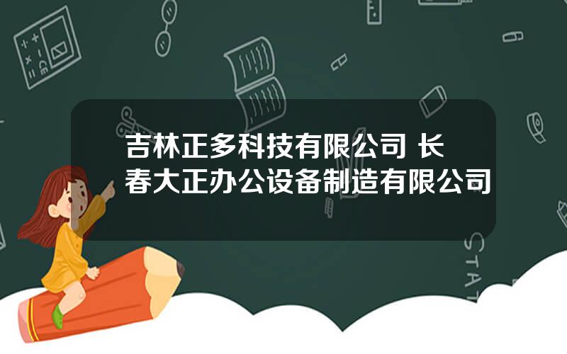 吉林正多科技有限公司 长春大正办公设备制造有限公司